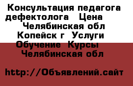 Консультация педагога-дефектолога › Цена ­ 500 - Челябинская обл., Копейск г. Услуги » Обучение. Курсы   . Челябинская обл.